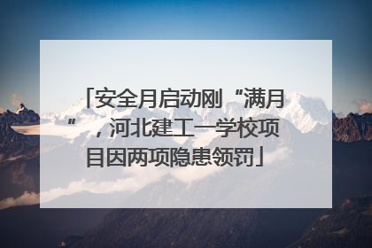 安全月启动刚“满月”，河北建工一学校项目因两项隐患领罚
