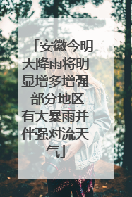 安徽今明天降雨将明显增多增强 部分地区有大暴雨并伴强对流天气