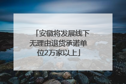 安徽将发展线下无理由退货承诺单位2万家以上