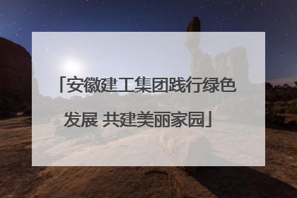 安徽建工集团践行绿色发展 共建美丽家园