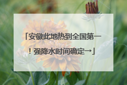 安徽此地热到全国第一！强降水时间确定→