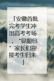 安徽首批完考学生冲出高考考场，“显眼包”家长们迎接考生归来