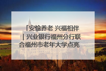 安愉养老 兴福相伴｜兴业银行福州分行联合福州市老年大学点亮安愉文化生活