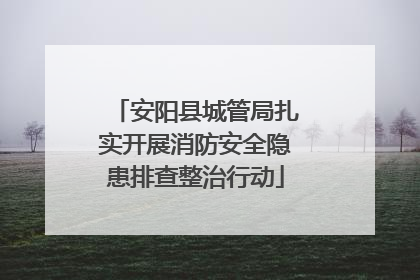 安阳县城管局扎实开展消防安全隐患排查整治行动