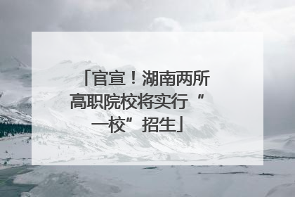 官宣！湖南两所高职院校将实行“一校”招生