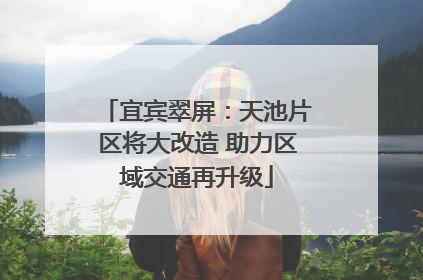 宜宾翠屏：天池片区将大改造 助力区域交通再升级
