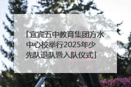 宜宾五中教育集团方水中心校举行2025年少先队退队暨入队仪式