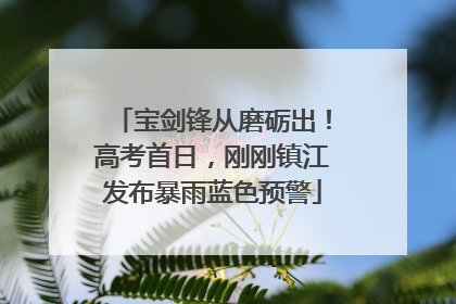 宝剑锋从磨砺出！高考首日，刚刚镇江发布暴雨蓝色预警