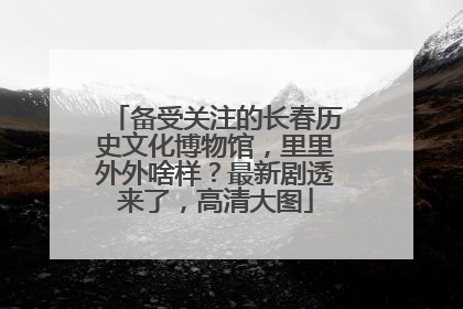 备受关注的长春历史文化博物馆，里里外外啥样？最新剧透来了，高清大图
