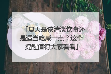 夏天是该清淡饮食还是适当吃咸一点？这个提醒值得大家看看