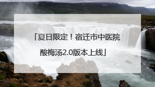 夏日限定！宿迁市中医院酸梅汤2.0版本上线