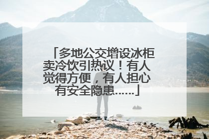多地公交增设冰柜卖冷饮引热议！有人觉得方便，有人担心有安全隐患……