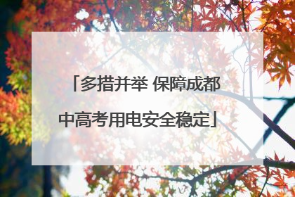 多措并举 保障成都中高考用电安全稳定