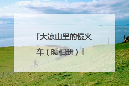 大凉山里的慢火车（暖相册）