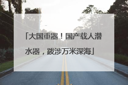 大国重器！国产载人潜水器，跋涉万米深海