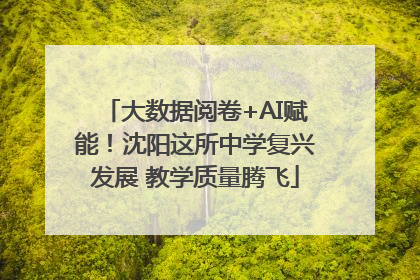 大数据阅卷+AI赋能！沈阳这所中学复兴发展 教学质量腾飞