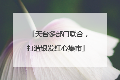天台多部门联合，打造银发红心集市