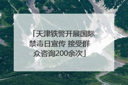 天津铁警开展国际禁毒日宣传 接受群众咨询200余次