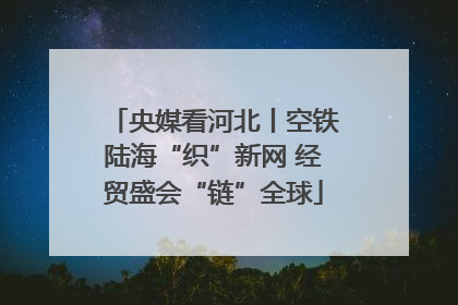 央媒看河北丨空铁陆海“织”新网 经贸盛会“链”全球