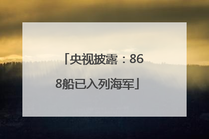 央视披露：868船已入列海军