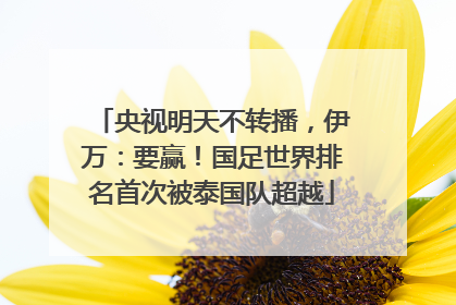 央视明天不转播，伊万：要赢！国足世界排名首次被泰国队超越