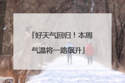 好天气回归！本周气温将一路飙升