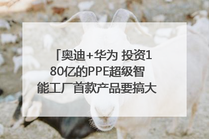 奥迪+华为 投资180亿的PPE超级智能工厂首款产品要搞大事情？｜粤港澳车展