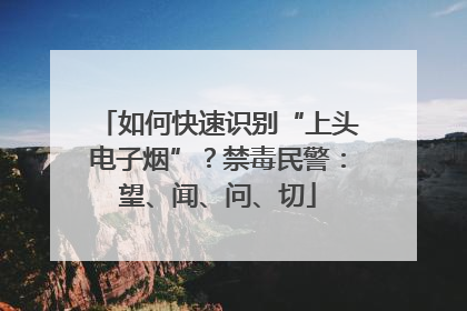 如何快速识别“上头电子烟”？禁毒民警：望、闻、问、切