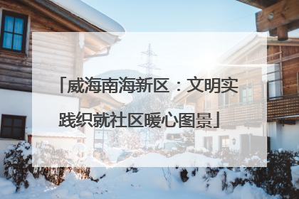 威海南海新区：文明实践织就社区暖心图景