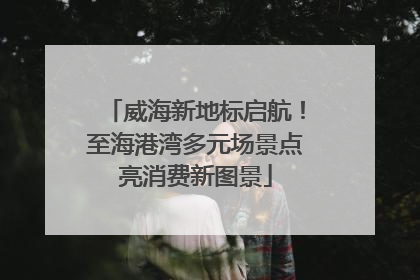 威海新地标启航！至海港湾多元场景点亮消费新图景