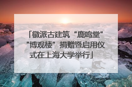 徽派古建筑“鹿鸣堂”“博观楼”捐赠暨启用仪式在上海大学举行