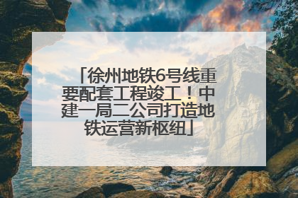 徐州地铁6号线重要配套工程竣工！中建一局二公司打造地铁运营新枢纽