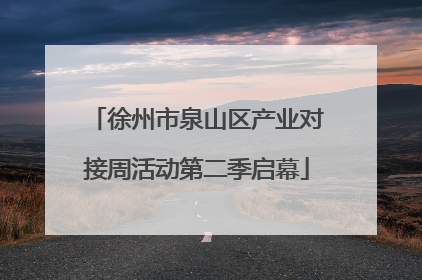 徐州市泉山区产业对接周活动第二季启幕