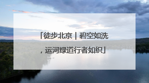 徒步北京｜碧空如洗，运河绿道行者如织