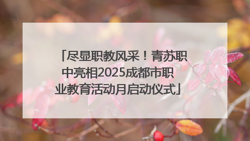 尽显职教风采！青苏职中亮相2025成都市职业教育活动月启动仪式