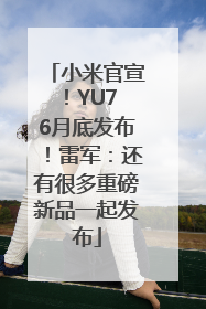 小米官宣！YU7 6月底发布！雷军：还有很多重磅新品一起发布
