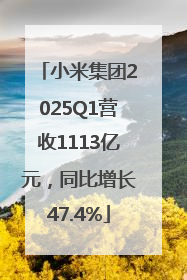 小米集团2025Q1营收1113亿元，同比增长47.4%