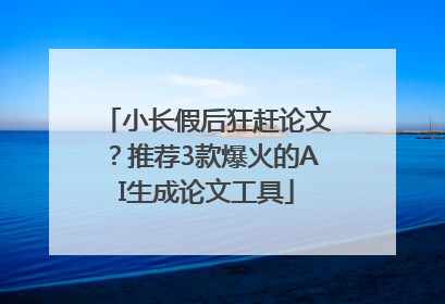 小长假后狂赶论文？推荐3款爆火的AI生成论文工具