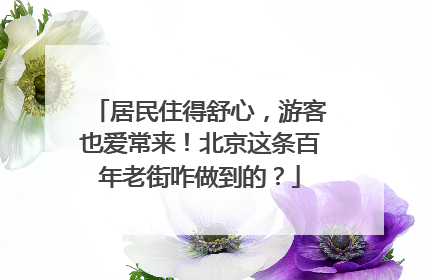 居民住得舒心，游客也爱常来！北京这条百年老街咋做到的？