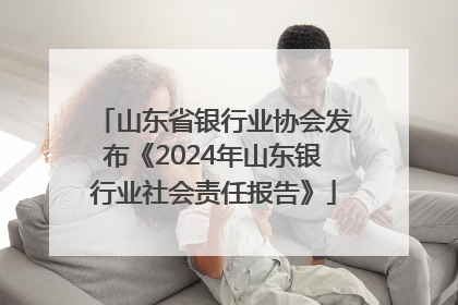 山东省银行业协会发布《2024年山东银行业社会责任报告》