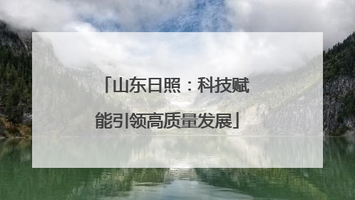 山东日照：科技赋能引领高质量发展