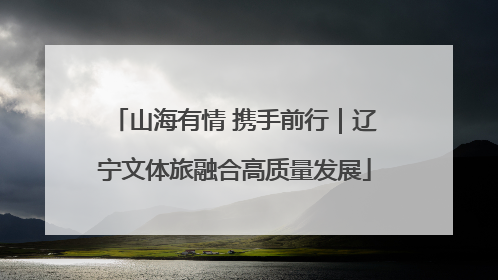 山海有情 携手前行｜辽宁文体旅融合高质量发展