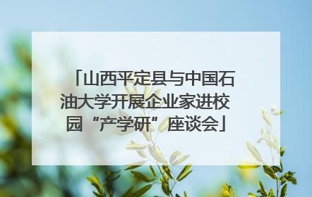 山西平定县与中国石油大学开展企业家进校园“产学研”座谈会