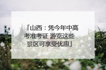 山西：凭今年中高考准考证 游览这些景区可享受优惠