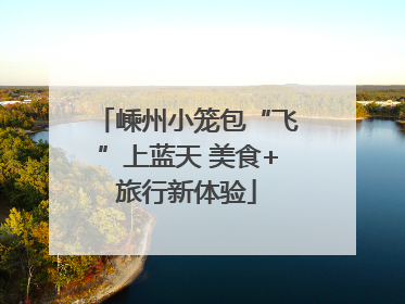 嵊州小笼包“飞”上蓝天 美食+旅行新体验