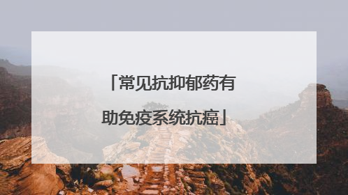常见抗抑郁药有助免疫系统抗癌