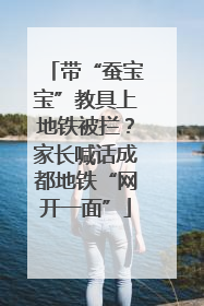 带“蚕宝宝”教具上地铁被拦？家长喊话成都地铁“网开一面”