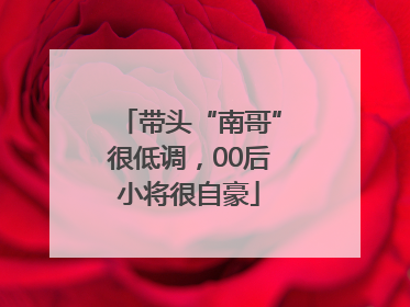带头“南哥”很低调，00后小将很自豪