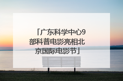 广东科学中心9部科普电影亮相北京国际电影节