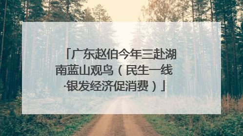 广东赵伯今年三赴湖南蓝山观鸟（民生一线·银发经济促消费）